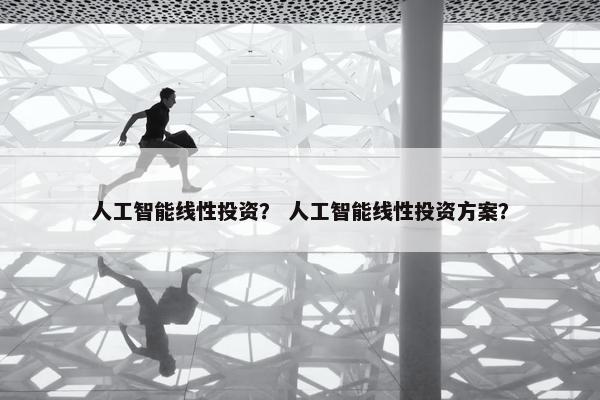 人工智能线性投资？ 人工智能线性投资方案？