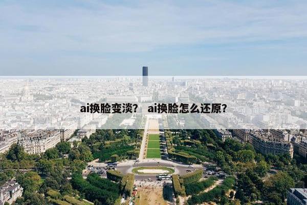 ai换脸变淡？ ai换脸怎么还原？