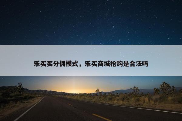 乐买买分佣模式，乐买商城抢购是合法吗
