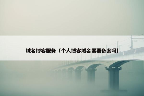 域名博客服务（个人博客域名需要备案吗）
