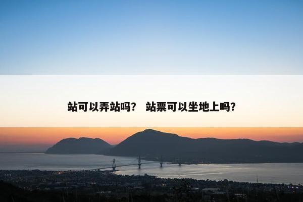 站可以弄站吗？ 站票可以坐地上吗？