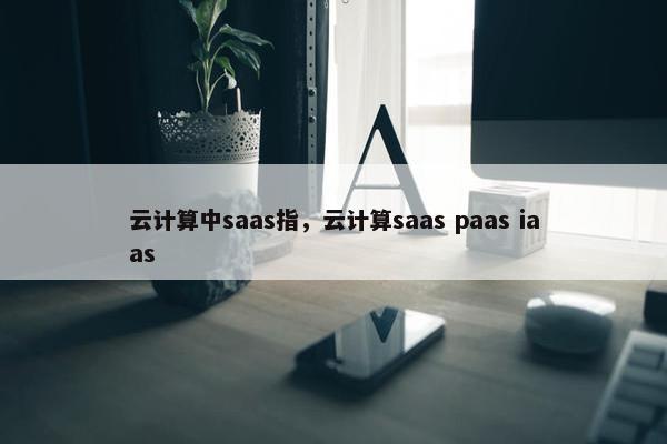 云计算中saas指，云计算saas paas iaas
