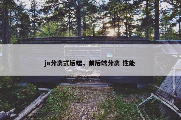 ja分离式后端，前后端分离 性能