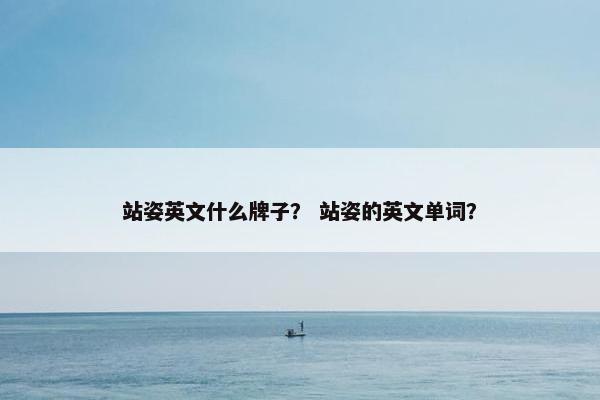 站姿英文什么牌子？ 站姿的英文单词？