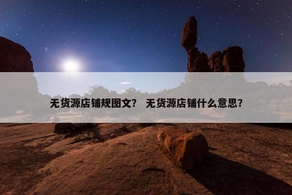 无货源店铺规图文？ 无货源店铺什么意思？