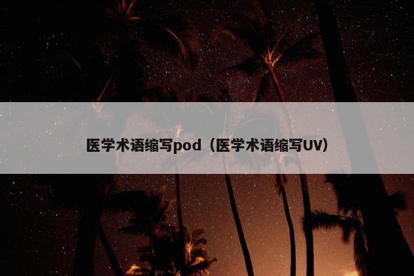 医学术语缩写pod（医学术语缩写UV）