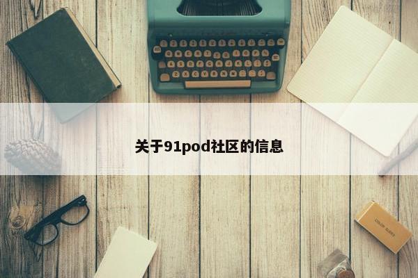 关于91pod社区的信息