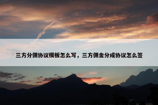 三方分佣协议模板怎么写，三方佣金分成协议怎么签