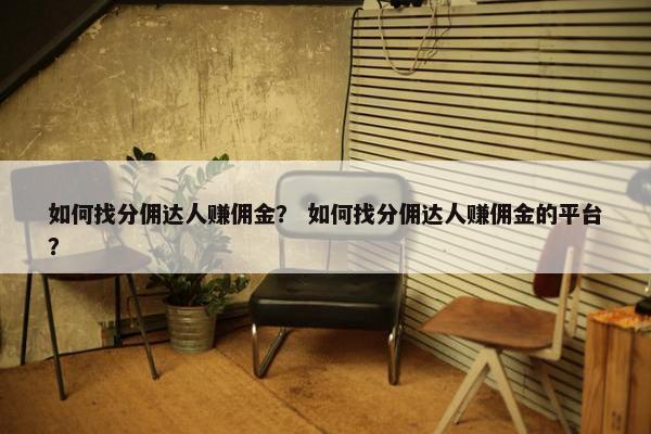 如何找分佣达人赚佣金？ 如何找分佣达人赚佣金的平台？