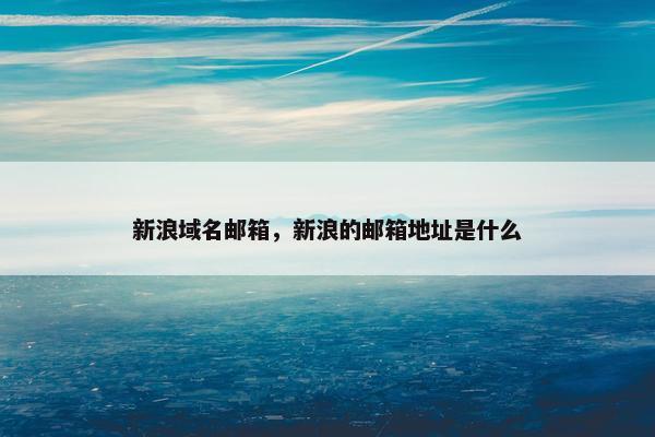 新浪域名邮箱，新浪的邮箱地址是什么