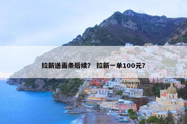 拉新送面条后续？ 拉新一单100元？