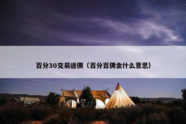 百分30交易返佣（百分百佣金什么意思）