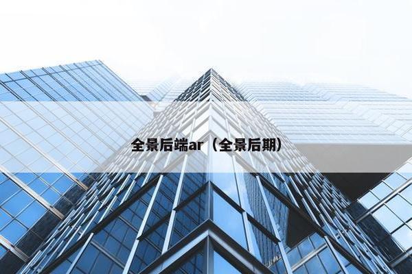 全景后端ar（全景后期）