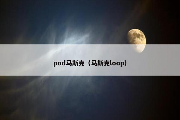 pod马斯克（马斯克loop）
