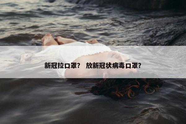 新冠拉口罩？ 放新冠状病毒口罩？