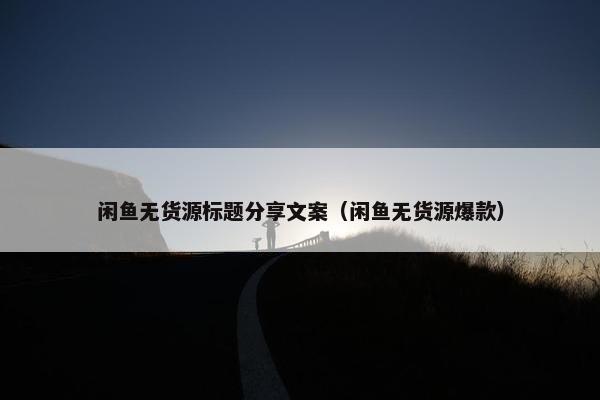 闲鱼无货源标题分享文案（闲鱼无货源爆款）