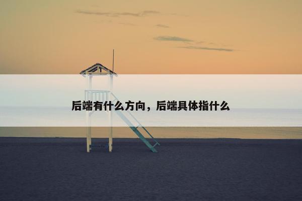 后端有什么方向，后端具体指什么