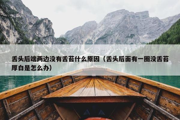 舌头后端两边没有舌苔什么原因（舌头后面有一圈没舌苔厚白是怎么办）