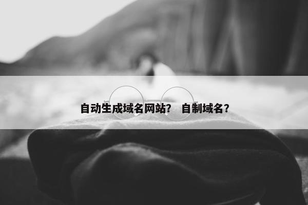 自动生成域名网站？ 自制域名？