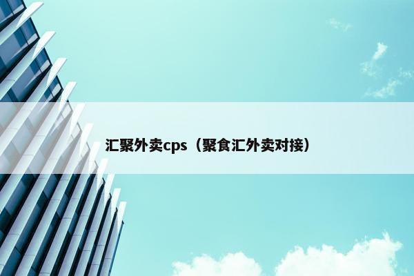 汇聚外卖cps（聚食汇外卖对接）