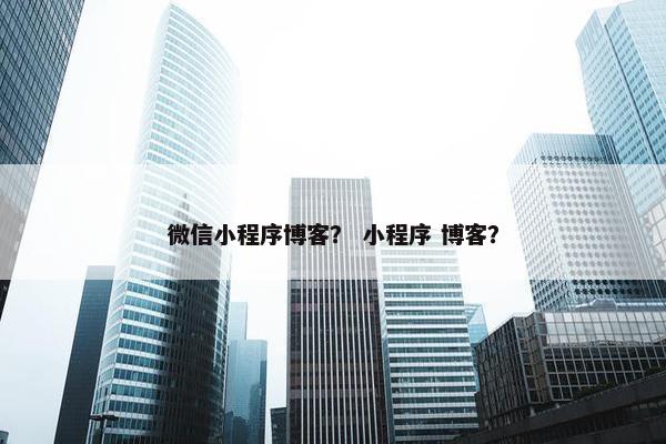 微信小程序博客？ 小程序 博客？