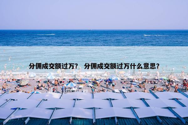 分佣成交额过万？ 分佣成交额过万什么意思？