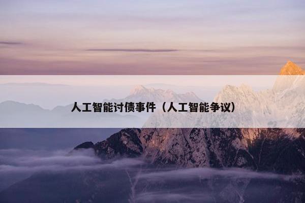 人工智能讨债事件（人工智能争议）