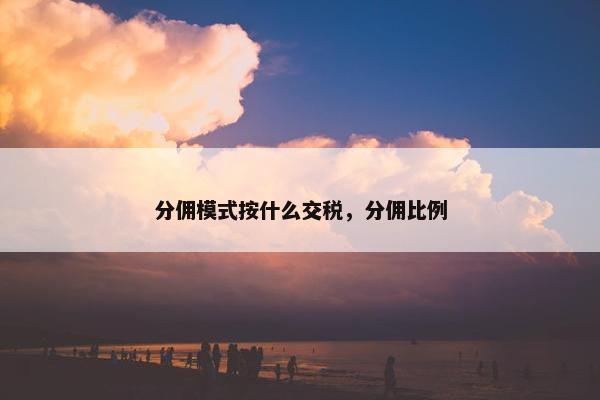 分佣模式按什么交税，分佣比例