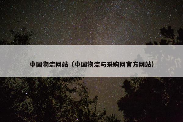 中国物流网站（中国物流与采购网官方网站）