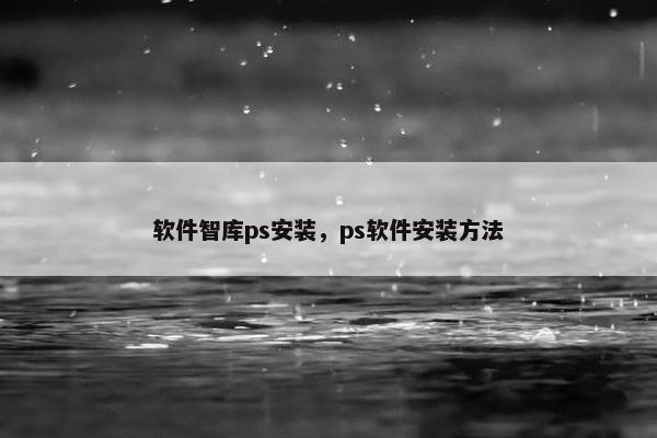 软件智库ps安装，ps软件安装方法