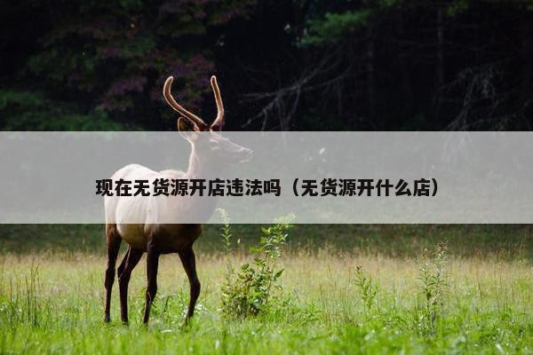 现在无货源开店违法吗（无货源开什么店）