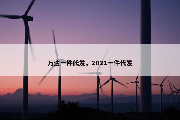 万达一件代发，2021一件代发