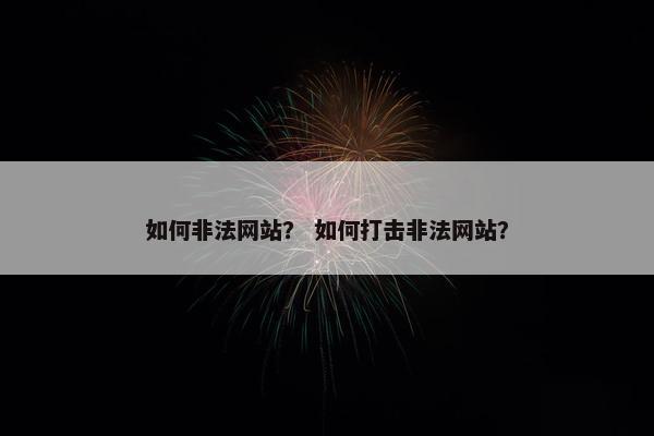 如何非法网站？ 如何打击非法网站？