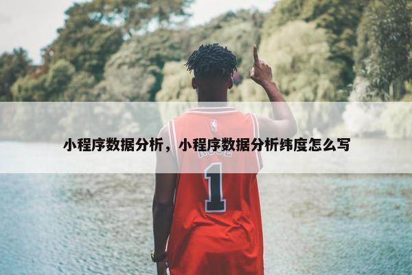 小程序数据分析，小程序数据分析纬度怎么写