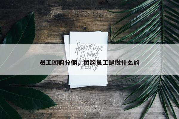 员工团购分佣，团购员工是做什么的