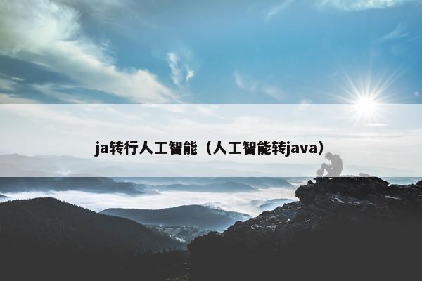 ja转行人工智能（人工智能转java）
