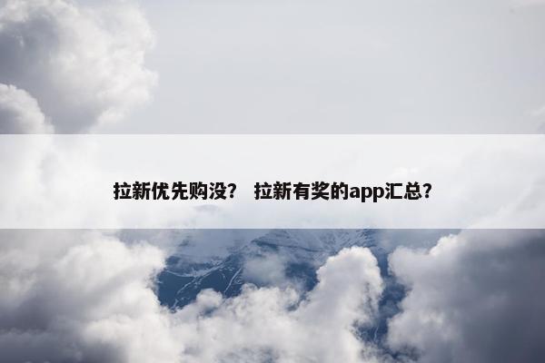 拉新优先购没？ 拉新有奖的app汇总？