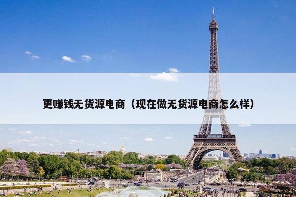 更赚钱无货源电商（现在做无货源电商怎么样）