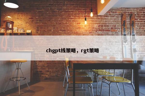 chgpt线策略，rgt策略