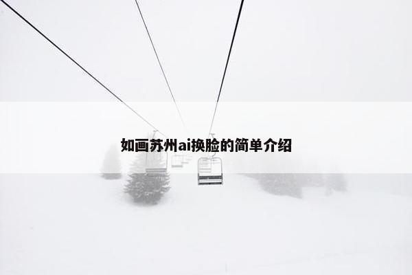 如画苏州ai换脸的简单介绍