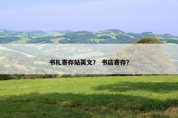 书礼寄存站英文？ 书店寄存？