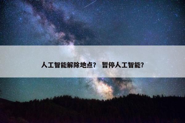 人工智能解除地点？ 暂停人工智能？