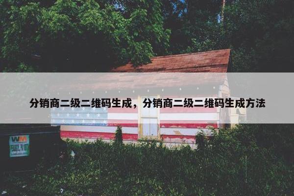分销商二级二维码生成，分销商二级二维码生成方法
