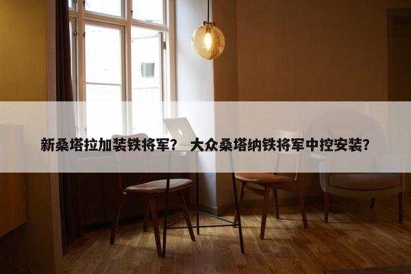 新桑塔拉加装铁将军？ 大众桑塔纳铁将军中控安装？
