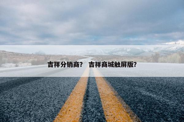 吉祥分销商？ 吉祥商城触屏版？