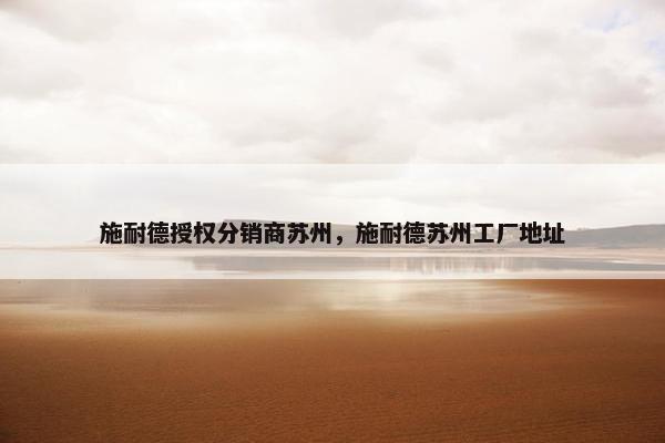 施耐德授权分销商苏州，施耐德苏州工厂地址