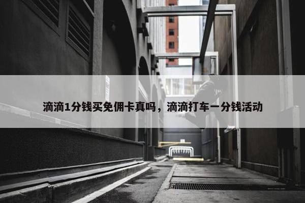 滴滴1分钱买免佣卡真吗，滴滴打车一分钱活动