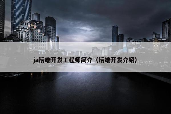 ja后端开发工程师简介（后端开发介绍）