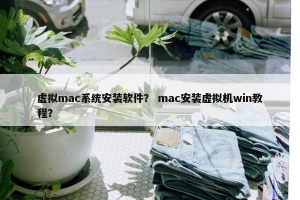 虚拟mac系统安装软件？ mac安装虚拟机win教程？