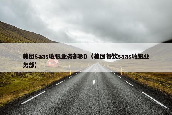 美团Saas收银业务部BD（美团餐饮saas收银业务部）
